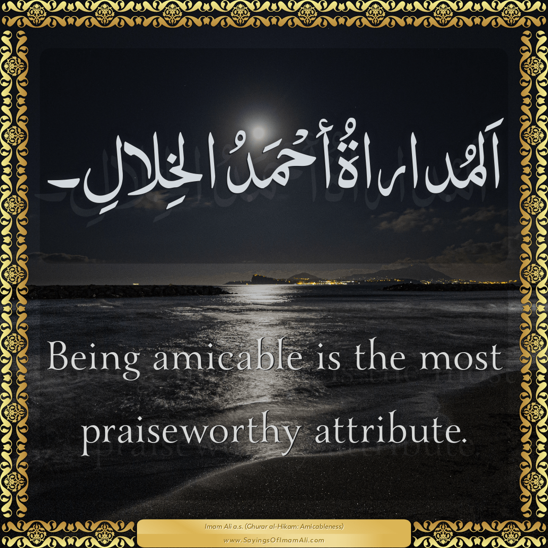 Being amicable is the most praiseworthy attribute.